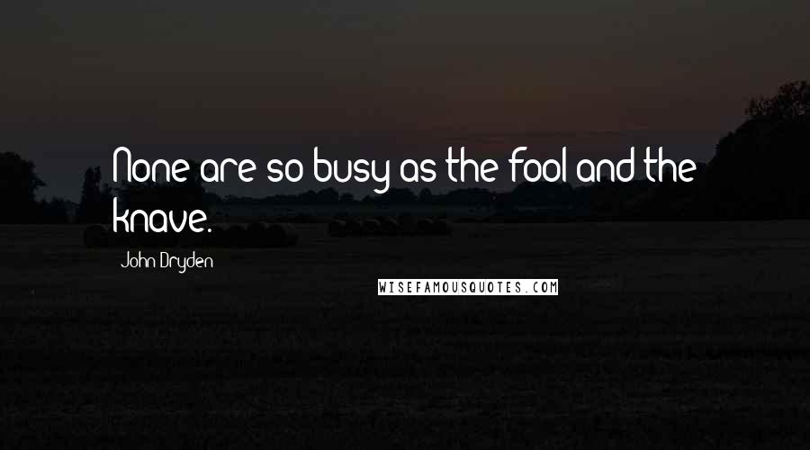 John Dryden Quotes: None are so busy as the fool and the knave.