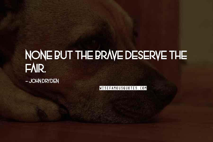 John Dryden Quotes: None but the brave deserve the fair.