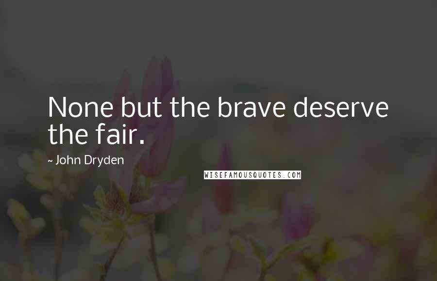 John Dryden Quotes: None but the brave deserve the fair.
