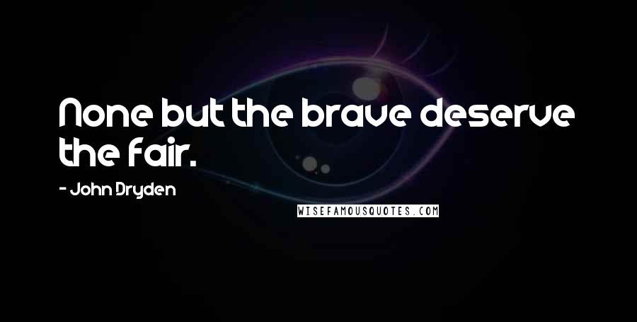 John Dryden Quotes: None but the brave deserve the fair.