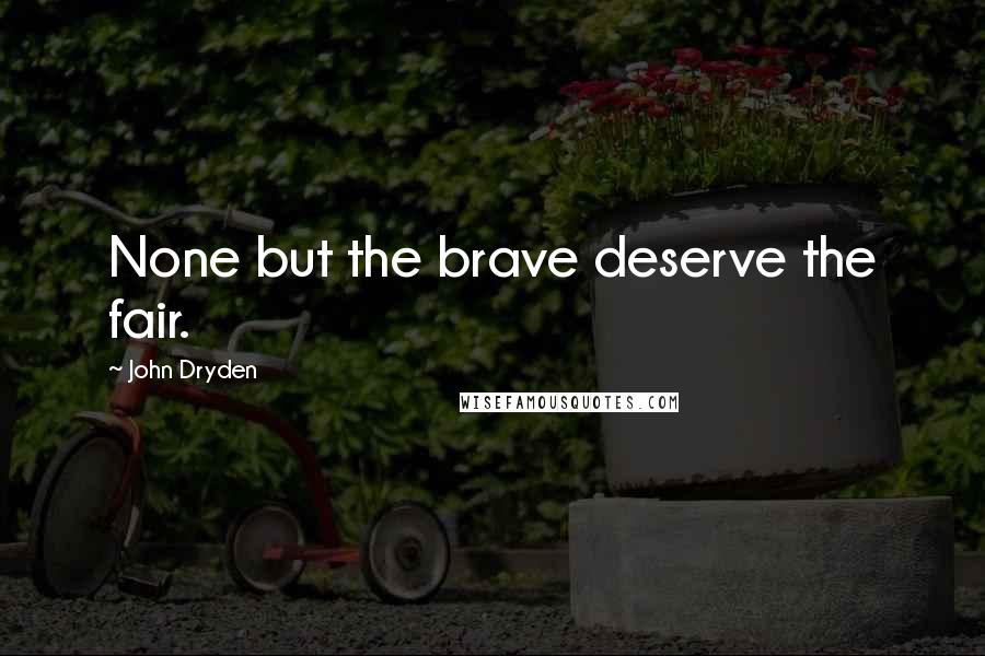 John Dryden Quotes: None but the brave deserve the fair.