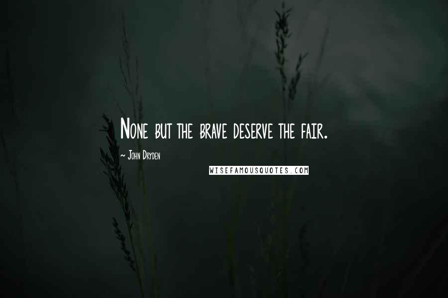 John Dryden Quotes: None but the brave deserve the fair.