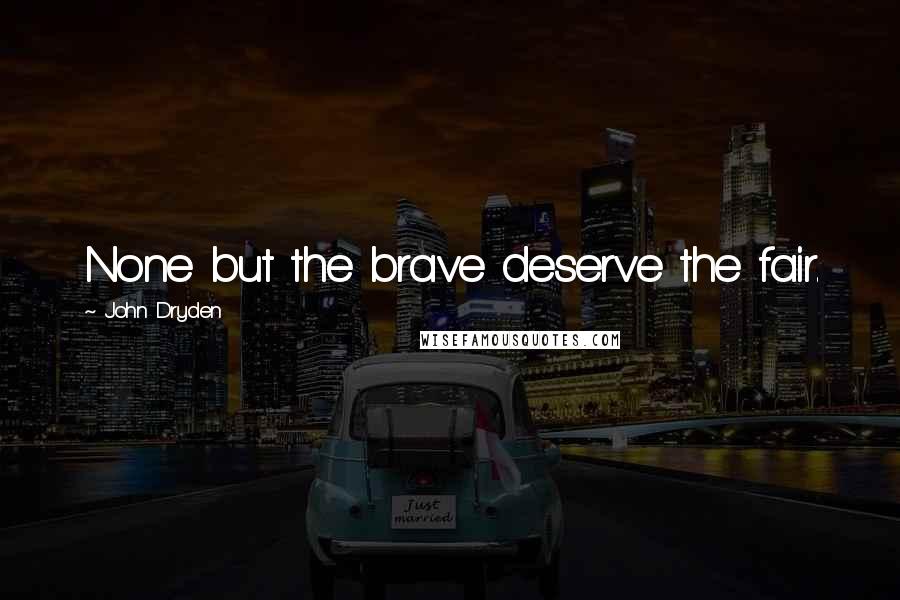 John Dryden Quotes: None but the brave deserve the fair.