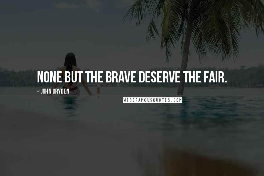 John Dryden Quotes: None but the brave deserve the fair.