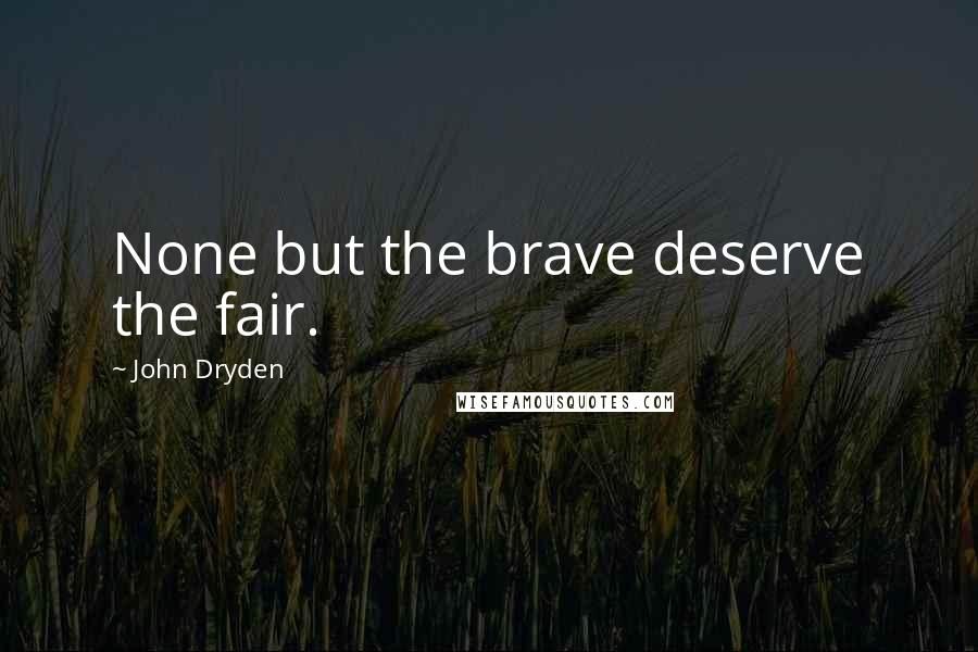 John Dryden Quotes: None but the brave deserve the fair.