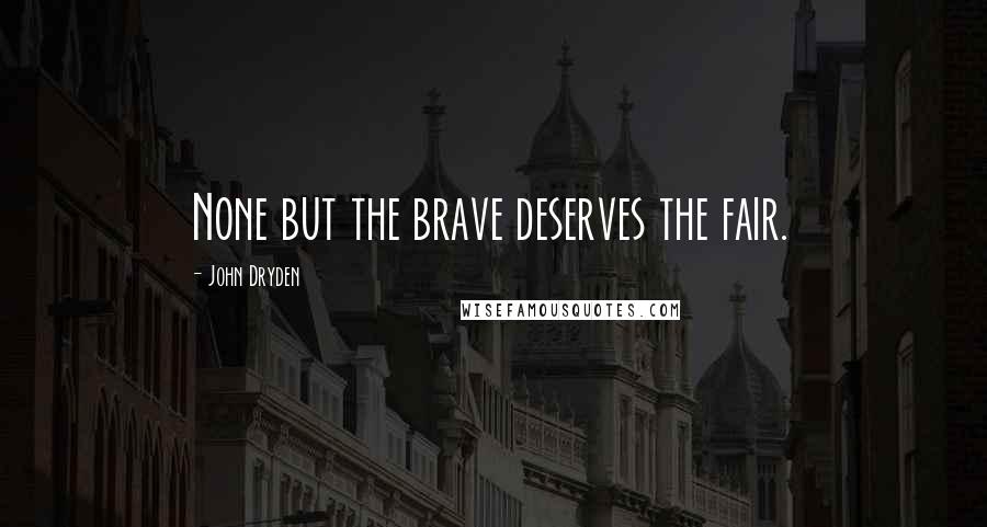 John Dryden Quotes: None but the brave deserves the fair.