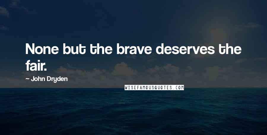 John Dryden Quotes: None but the brave deserves the fair.