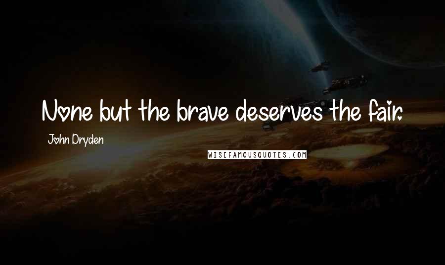 John Dryden Quotes: None but the brave deserves the fair.