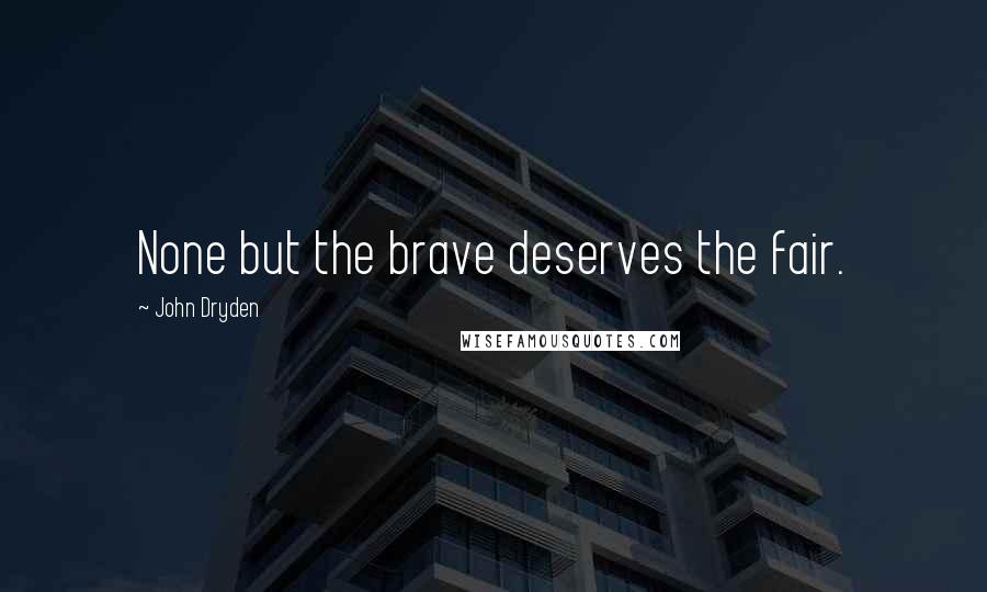 John Dryden Quotes: None but the brave deserves the fair.