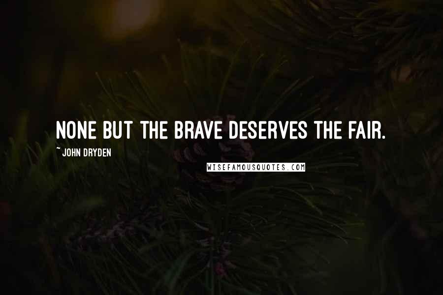 John Dryden Quotes: None but the brave deserves the fair.