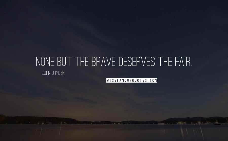 John Dryden Quotes: None but the brave deserves the fair.