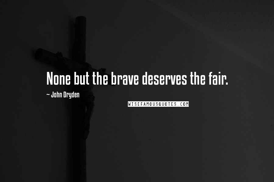 John Dryden Quotes: None but the brave deserves the fair.