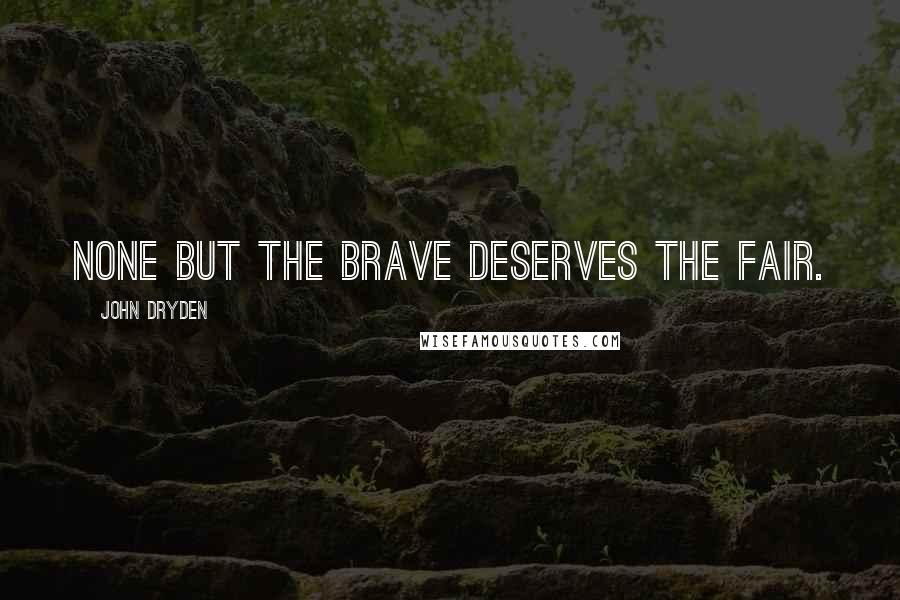 John Dryden Quotes: None but the brave deserves the fair.