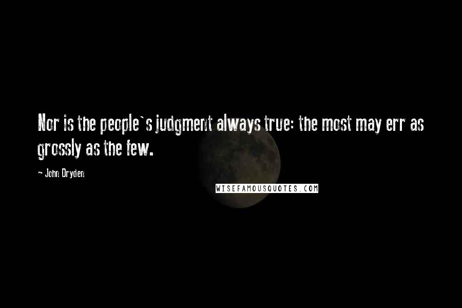 John Dryden Quotes: Nor is the people's judgment always true: the most may err as grossly as the few.