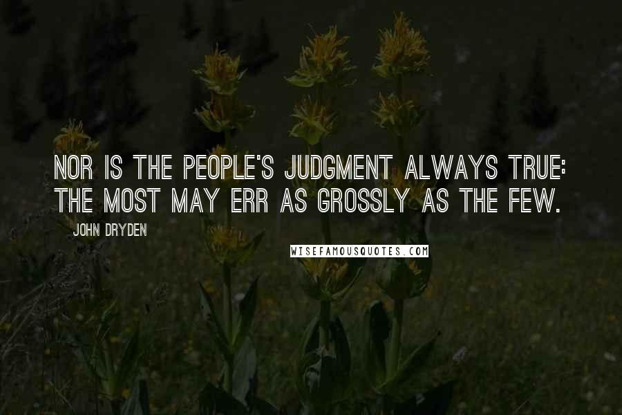 John Dryden Quotes: Nor is the people's judgment always true: the most may err as grossly as the few.