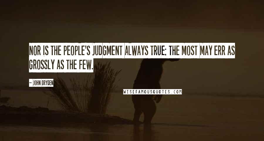John Dryden Quotes: Nor is the people's judgment always true: the most may err as grossly as the few.
