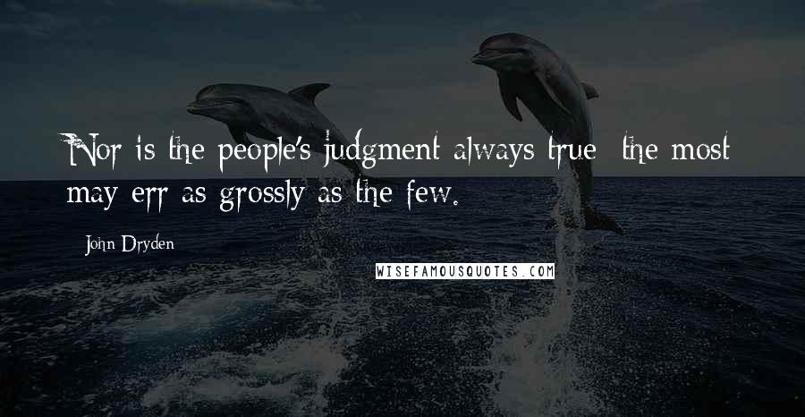 John Dryden Quotes: Nor is the people's judgment always true: the most may err as grossly as the few.