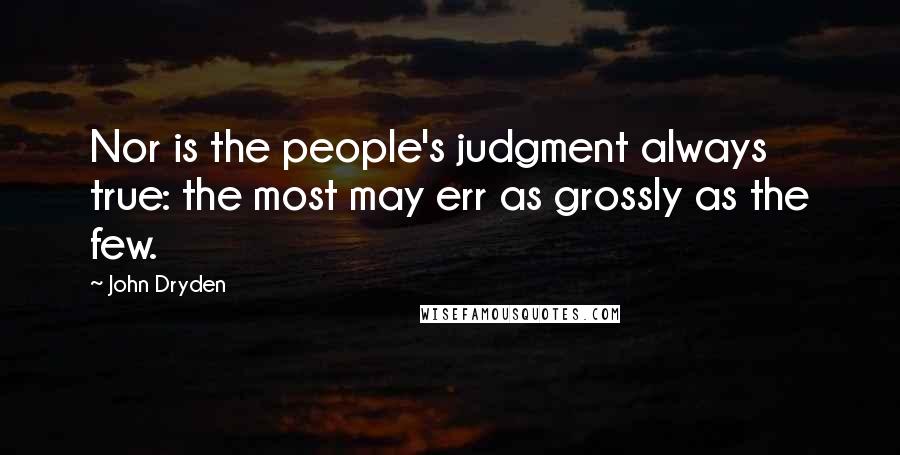 John Dryden Quotes: Nor is the people's judgment always true: the most may err as grossly as the few.