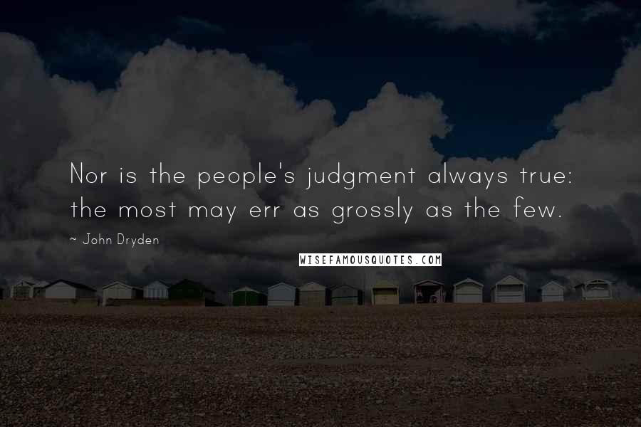 John Dryden Quotes: Nor is the people's judgment always true: the most may err as grossly as the few.