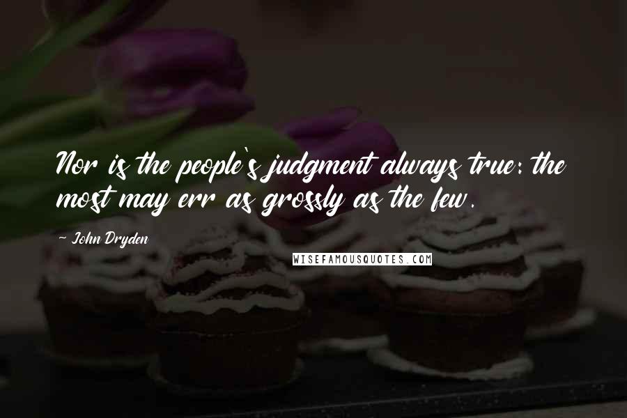 John Dryden Quotes: Nor is the people's judgment always true: the most may err as grossly as the few.
