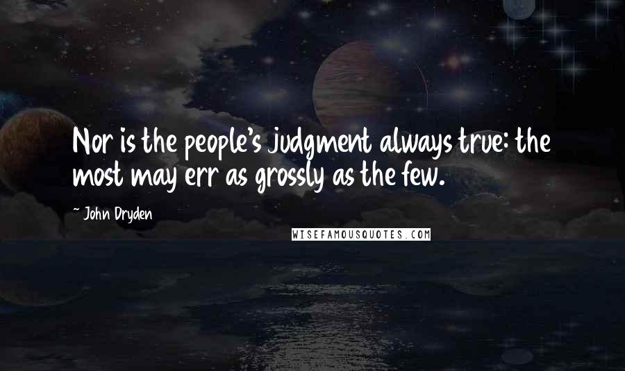 John Dryden Quotes: Nor is the people's judgment always true: the most may err as grossly as the few.