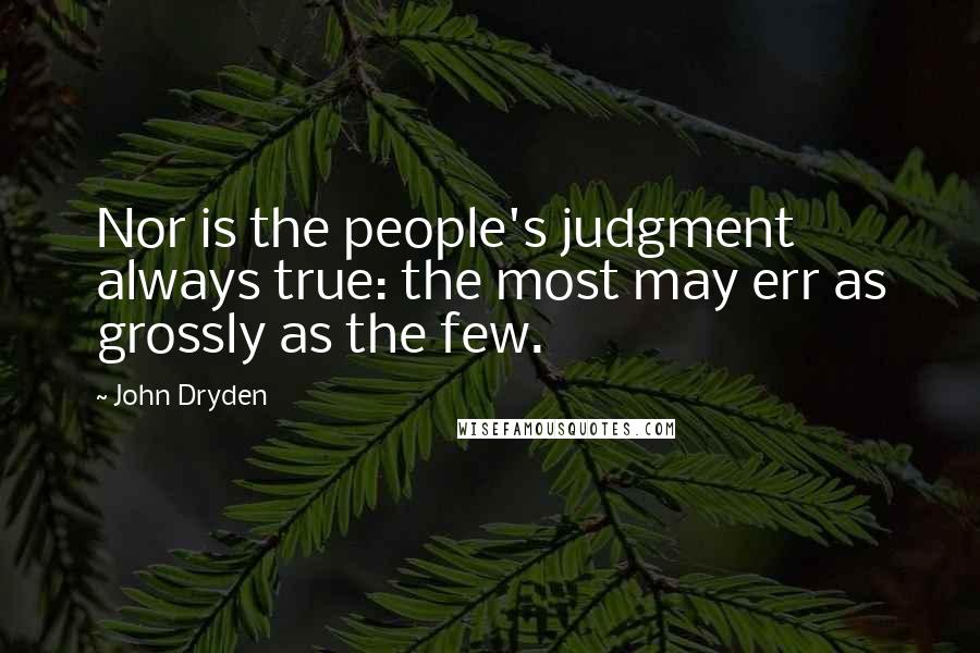 John Dryden Quotes: Nor is the people's judgment always true: the most may err as grossly as the few.