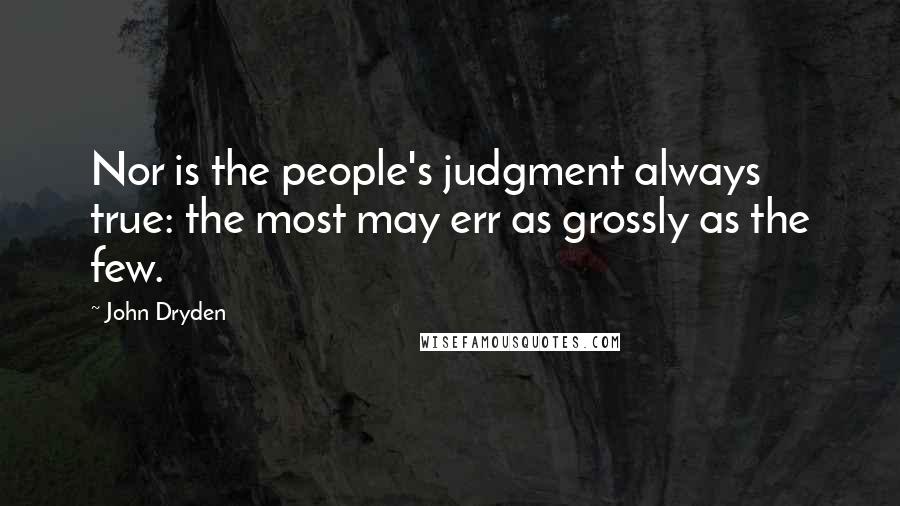 John Dryden Quotes: Nor is the people's judgment always true: the most may err as grossly as the few.