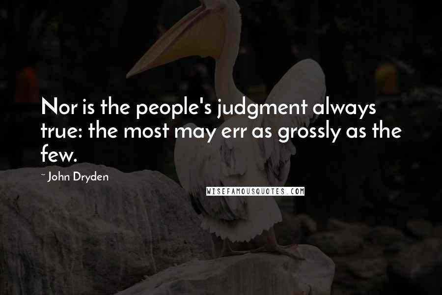 John Dryden Quotes: Nor is the people's judgment always true: the most may err as grossly as the few.