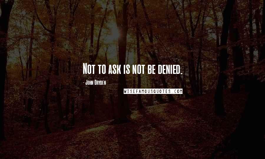 John Dryden Quotes: Not to ask is not be denied.