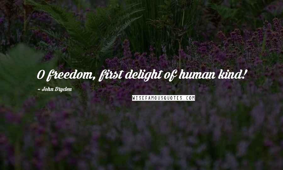 John Dryden Quotes: O freedom, first delight of human kind!