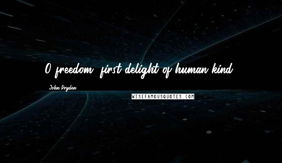 John Dryden Quotes: O freedom, first delight of human kind!