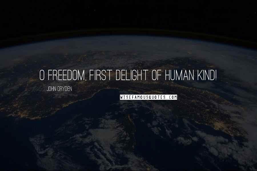 John Dryden Quotes: O freedom, first delight of human kind!