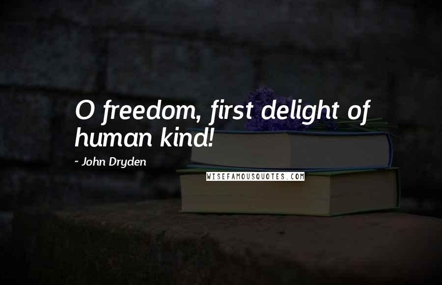 John Dryden Quotes: O freedom, first delight of human kind!