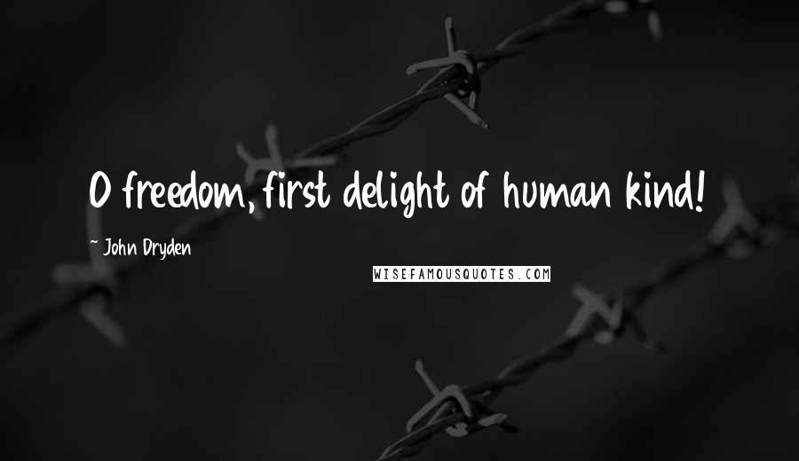 John Dryden Quotes: O freedom, first delight of human kind!