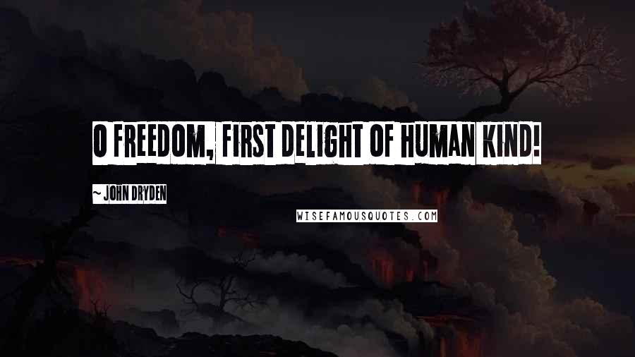 John Dryden Quotes: O freedom, first delight of human kind!