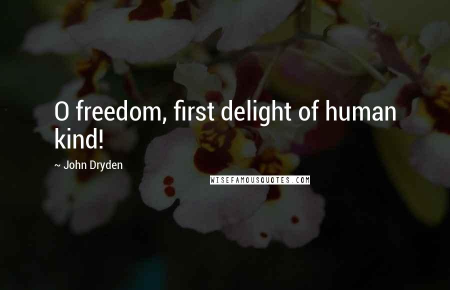 John Dryden Quotes: O freedom, first delight of human kind!