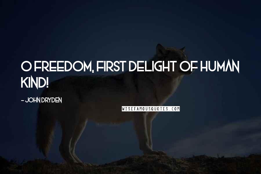 John Dryden Quotes: O freedom, first delight of human kind!