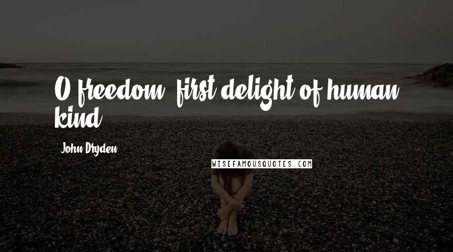 John Dryden Quotes: O freedom, first delight of human kind!