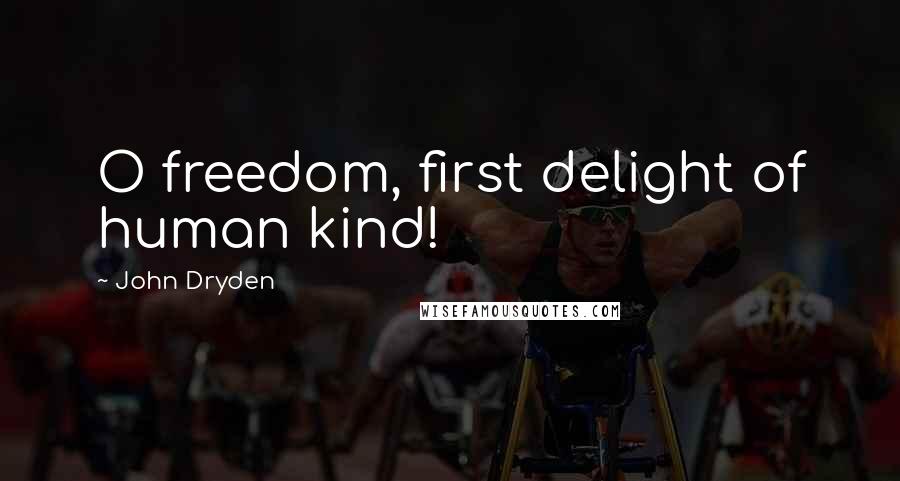 John Dryden Quotes: O freedom, first delight of human kind!