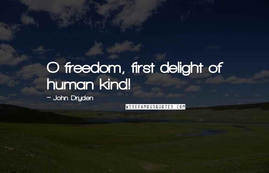 John Dryden Quotes: O freedom, first delight of human kind!