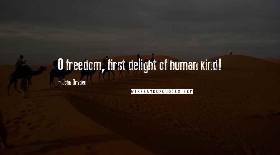 John Dryden Quotes: O freedom, first delight of human kind!