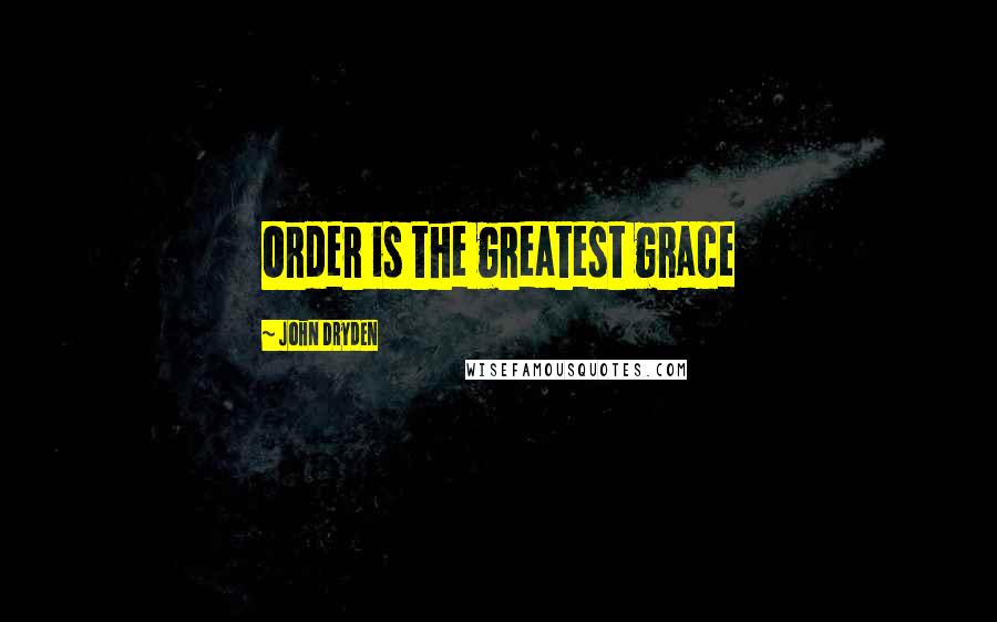 John Dryden Quotes: Order is the greatest grace