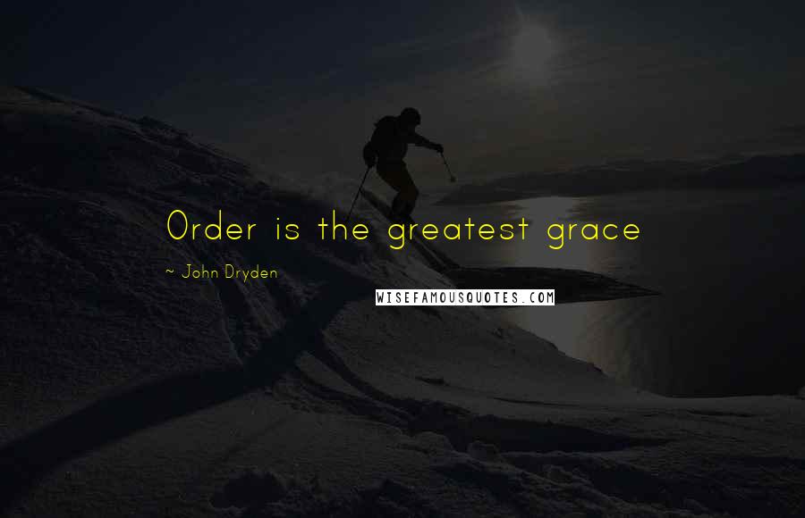 John Dryden Quotes: Order is the greatest grace