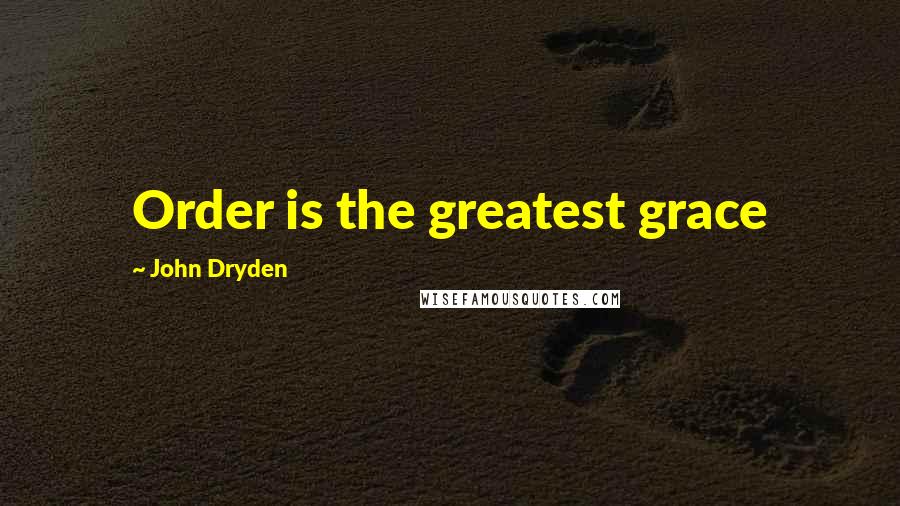 John Dryden Quotes: Order is the greatest grace