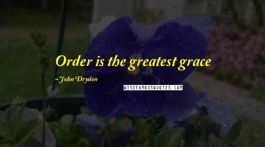 John Dryden Quotes: Order is the greatest grace