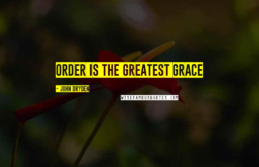 John Dryden Quotes: Order is the greatest grace