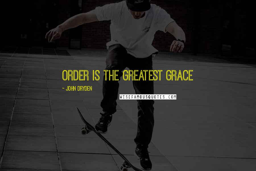 John Dryden Quotes: Order is the greatest grace