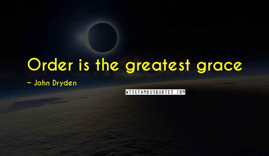 John Dryden Quotes: Order is the greatest grace