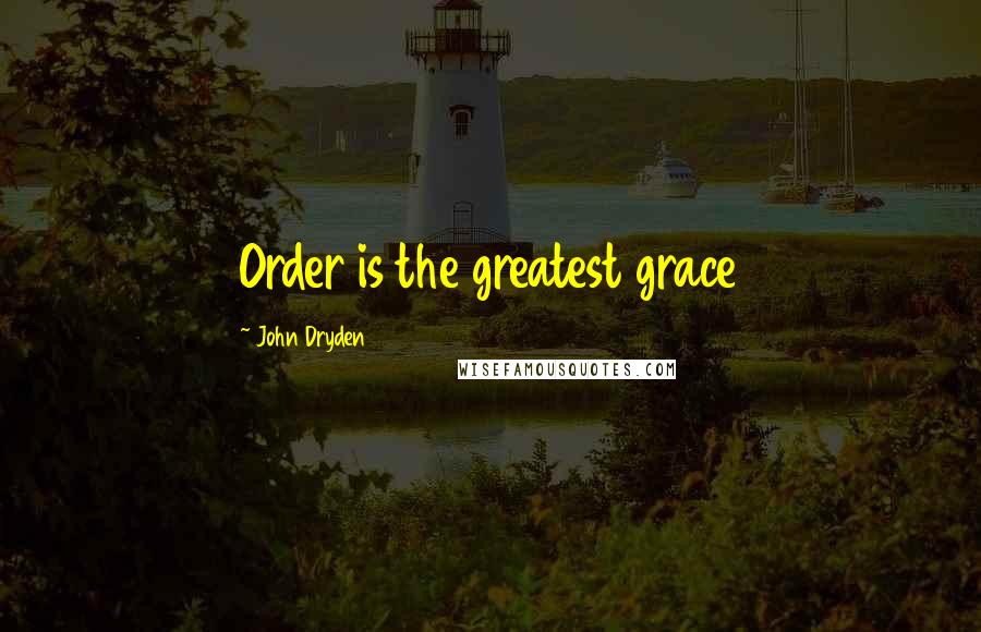 John Dryden Quotes: Order is the greatest grace