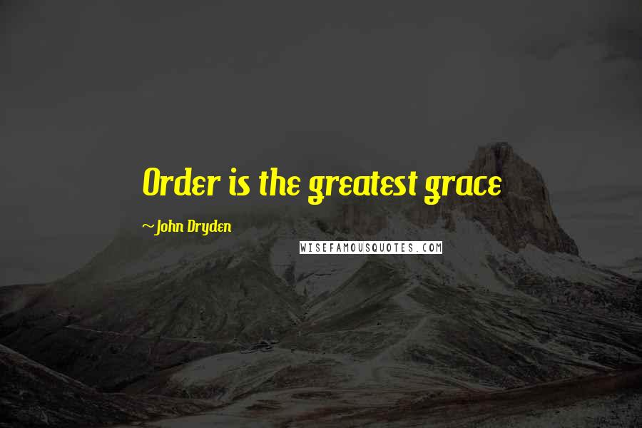 John Dryden Quotes: Order is the greatest grace